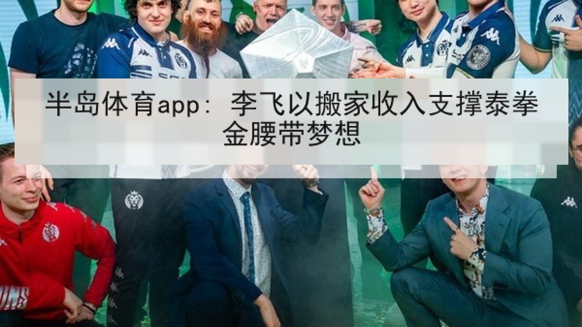 半岛体育app: 李飞以搬家收入支撑泰拳金腰带梦想