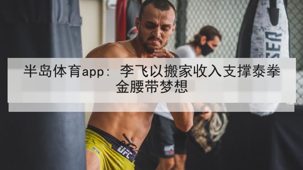 半岛体育app: 李飞以搬家收入支撑泰拳金腰带梦想