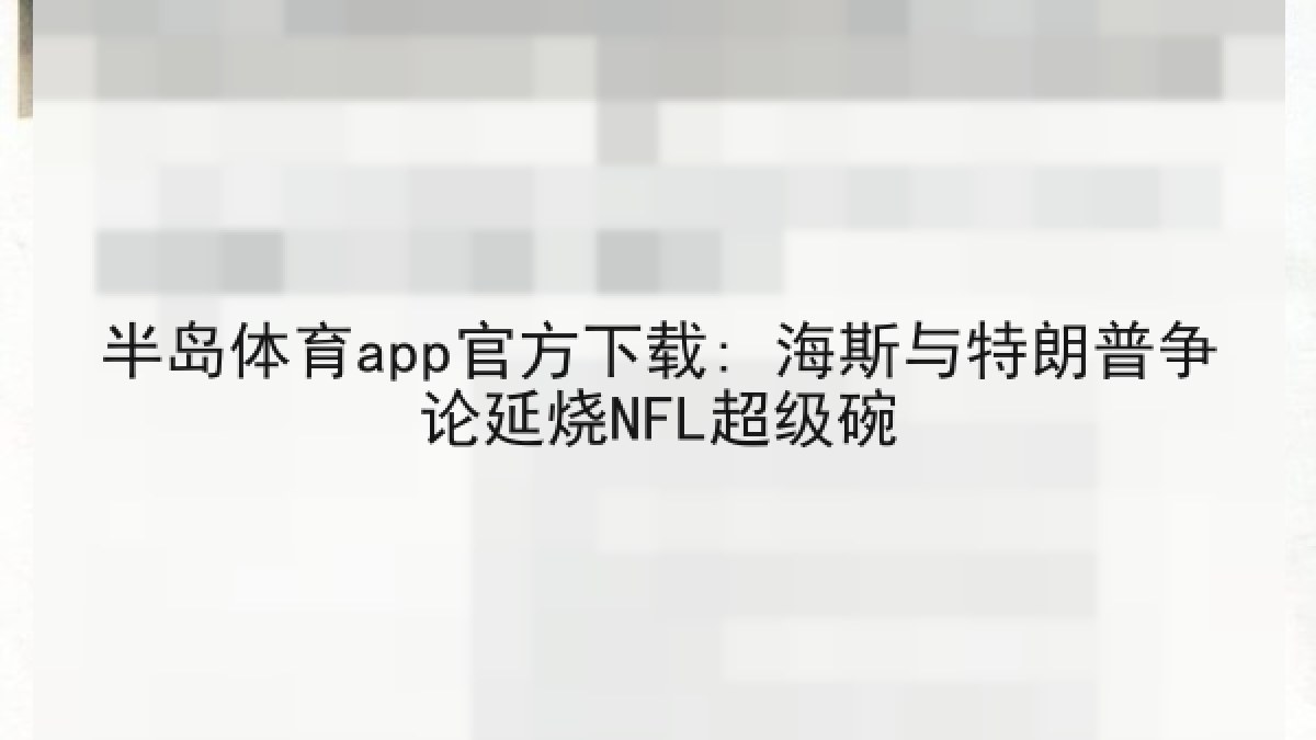 半岛体育app官方下载: 海斯与特朗普争论延烧NFL超级碗