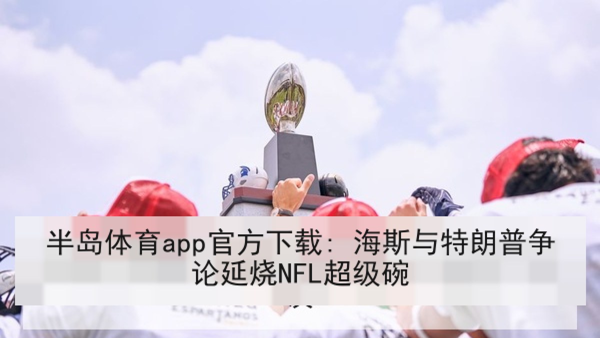 半岛体育app官方下载: 海斯与特朗普争论延烧NFL超级碗
