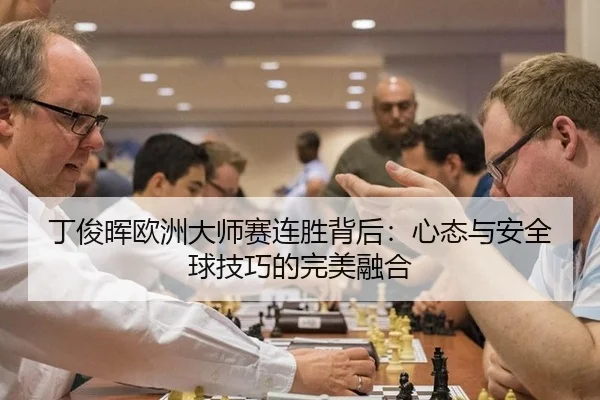 丁俊晖欧洲大师赛连胜背后：心态与安全球技巧的完美融合