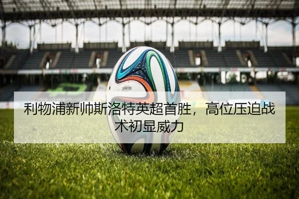 利物浦新帅斯洛特英超首胜，高位压迫战术初显威力