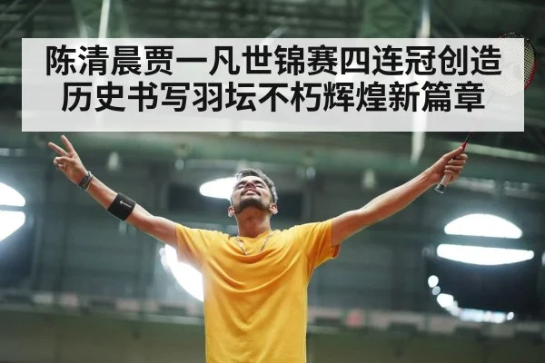 陈清晨贾一凡世锦赛四连冠创造历史书写羽坛不朽辉煌新篇章