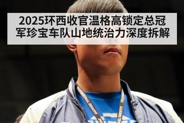 2025环西收官温格高锁定总冠军珍宝车队山地统治力深度拆解